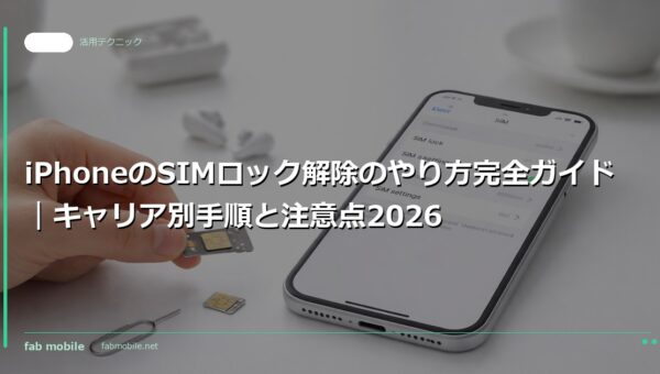 iPhoneのSIMロック解除のやり方完全ガイド｜キャリア別手順と注意点2026｜fab mobile