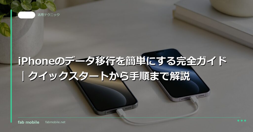 iPhoneのデータ移行を簡単にする完全ガイド｜クイックスタートから手順まで解説｜fab mobile