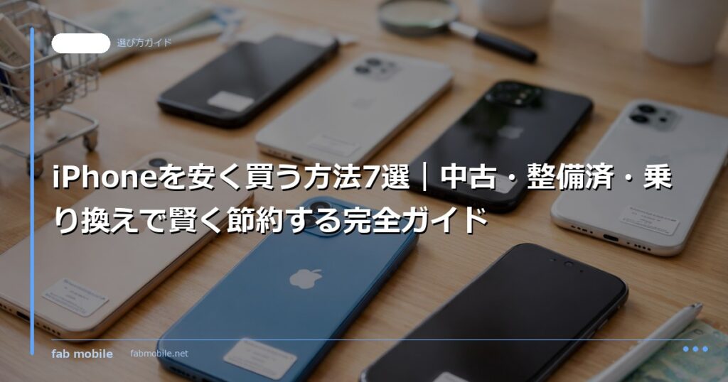 iPhoneを安く買う方法7選｜中古・整備済・乗り換えで賢く節約する完全ガイド｜fab mobile