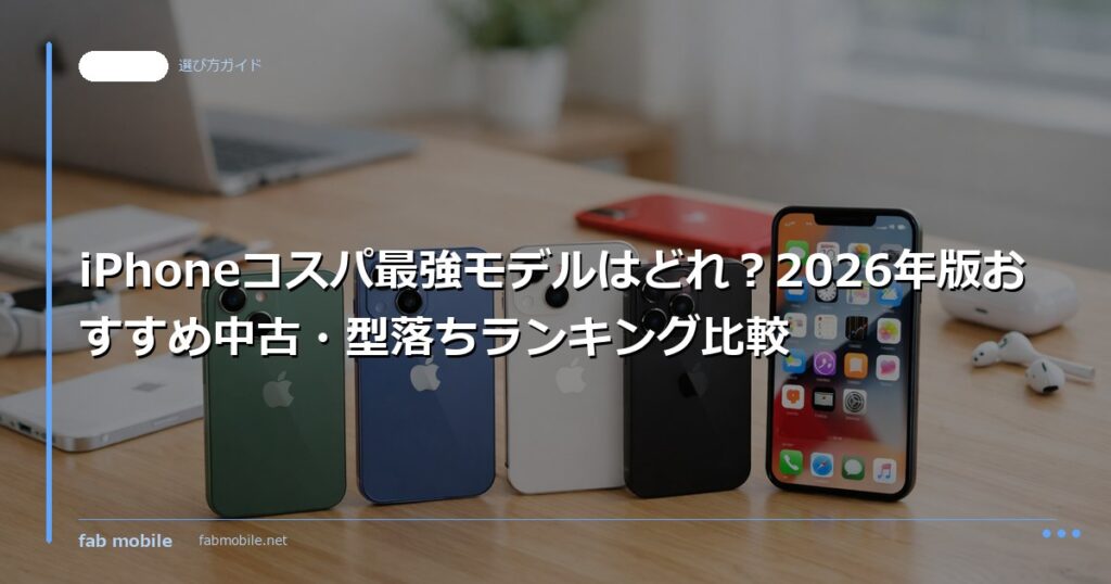 iPhoneコスパ最強モデルはどれ？2026年版おすすめ中古・型落ちランキング比較｜fab mobile
