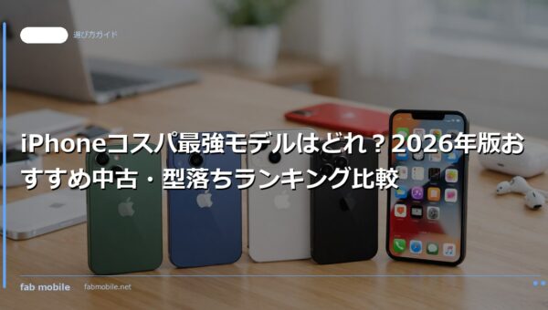 iPhoneコスパ最強モデルはどれ？2026年版おすすめ中古・型落ちランキング比較｜fab mobile