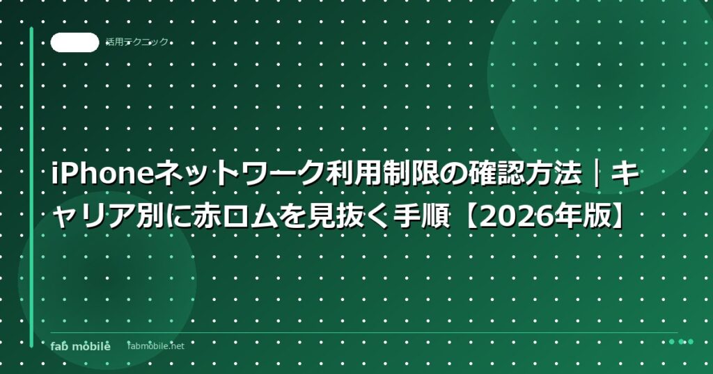 iPhoneネットワーク利用制限の確認方法｜キャリア別に赤ロムを見抜く手順【2026年版】｜fab mobile