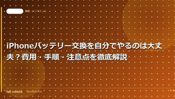 iPhoneバッテリー交換を自分でやるのは大丈夫？費用・手順・注意点を徹底解説｜fab mobile