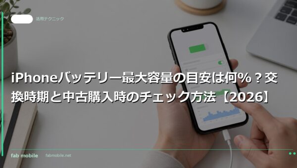 iPhoneバッテリー最大容量の目安は何%？交換時期と中古購入時のチェック方法【2026】｜fab mobile