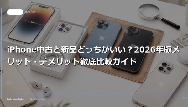 iPhone中古と新品どっちがいい？2026年版メリット・デメリット徹底比較ガイド｜fab mobile