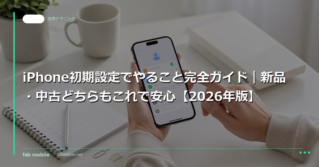 iPhone初期設定でやること完全ガイド｜新品・中古どちらもこれで安心【2026年版】｜fab mobile
