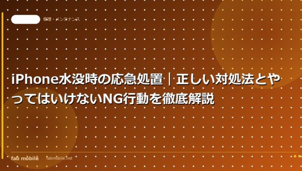 iPhone水没時の応急処置｜正しい対処法とやってはいけないNG行動を徹底解説｜fab mobile