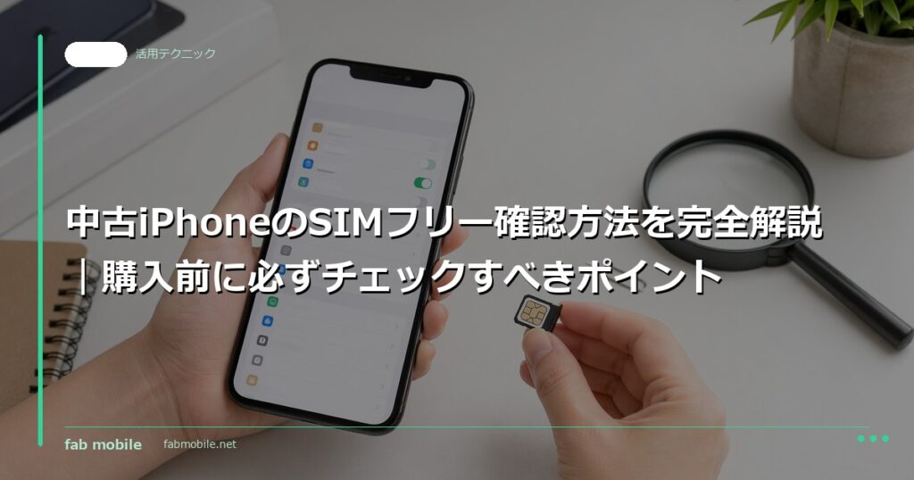 中古iPhoneのSIMフリー確認方法を完全解説｜購入前に必ずチェックすべきポイント｜fab mobile