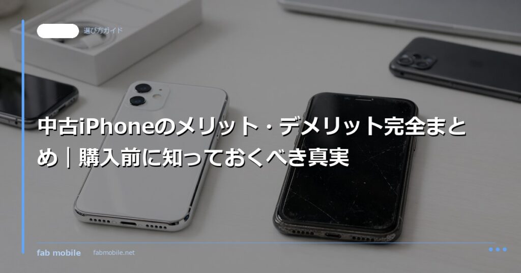 中古iPhoneのメリット・デメリット完全まとめ｜購入前に知っておくべき真実｜fab mobile