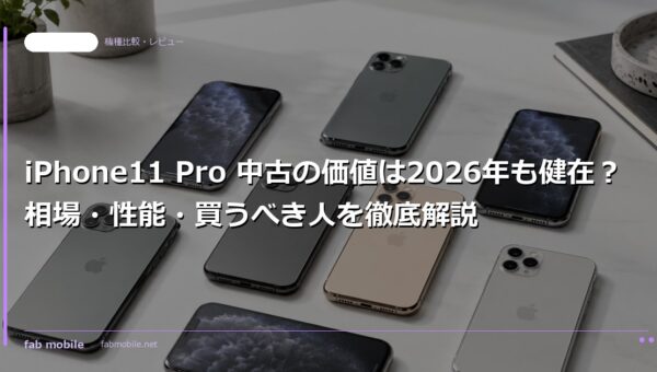 iPhone11 Pro 中古の価値は2026年も健在？相場・性能・買うべき人を徹底解説｜fab mobile