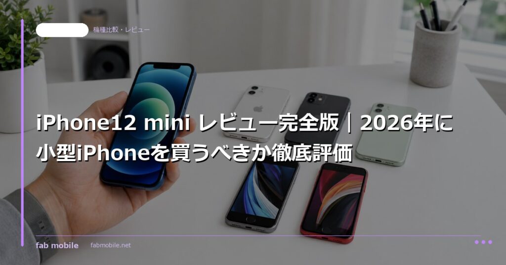 iPhone12 mini レビュー完全版｜2026年に小型iPhoneを買うべきか徹底評価｜fab mobile