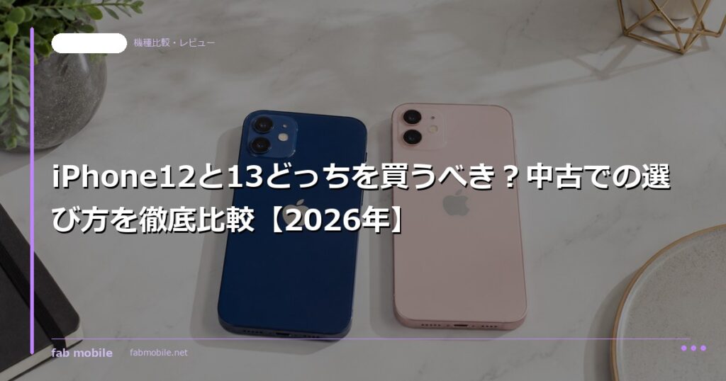 iPhone12と13どっちを買うべき？中古での選び方を徹底比較【2026年】｜fab mobile