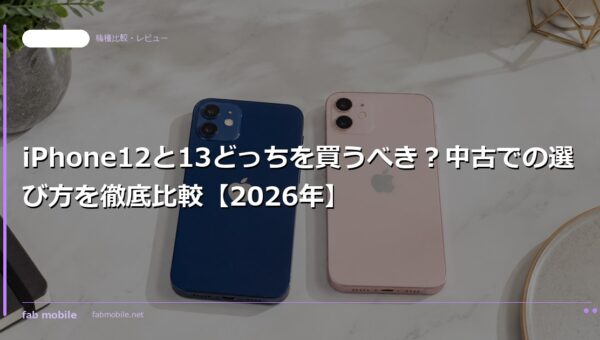 iPhone12と13どっちを買うべき？中古での選び方を徹底比較【2026年】｜fab mobile