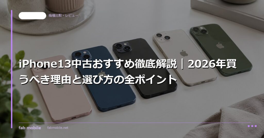 iPhone13中古おすすめ徹底解説｜2026年買うべき理由と選び方の全ポイント｜fab mobile