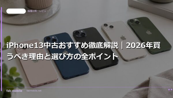 iPhone13中古おすすめ徹底解説｜2026年買うべき理由と選び方の全ポイント｜fab mobile