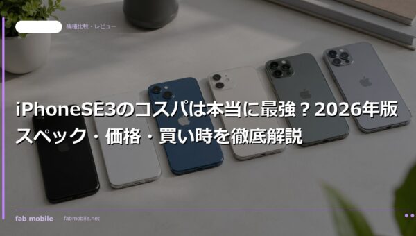 iPhoneSE3のコスパは本当に最強？2026年版スペック・価格・買い時を徹底解説｜fab mobile
