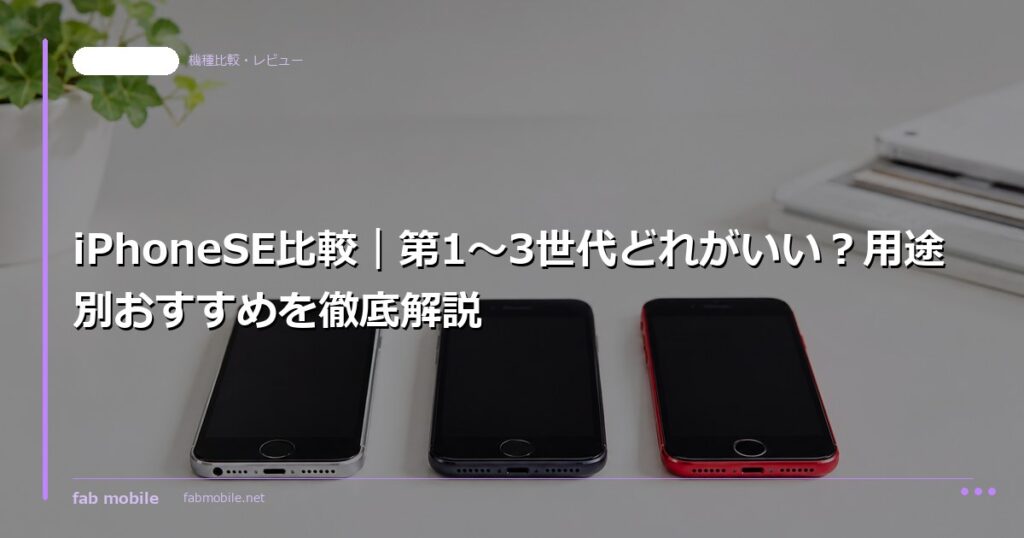 iPhoneSE比較｜第1〜3世代どれがいい？用途別おすすめを徹底解説｜fab mobile