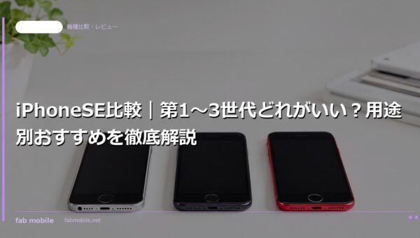 iPhoneSE比較｜第1〜3世代どれがいい？用途別おすすめを徹底解説｜fab mobile