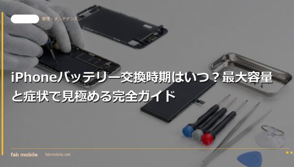 iPhoneバッテリー交換時期はいつ？最大容量と症状で見極める完全ガイド｜fab mobile