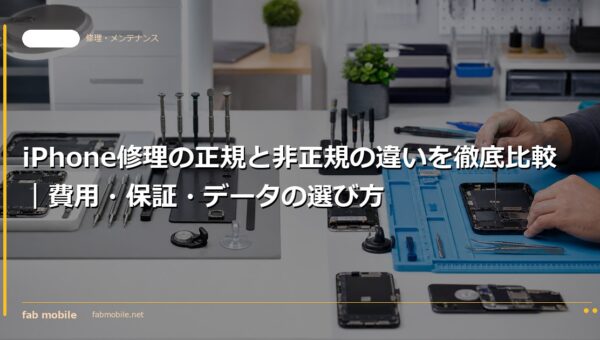iPhone修理の正規と非正規の違いを徹底比較｜費用・保証・データの選び方｜fab mobile