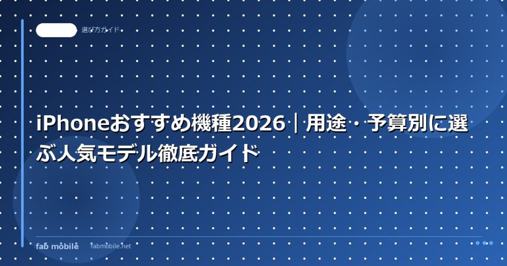 iPhoneおすすめ機種2026｜用途・予算別に選ぶ人気モデル徹底ガイド｜fab mobile
