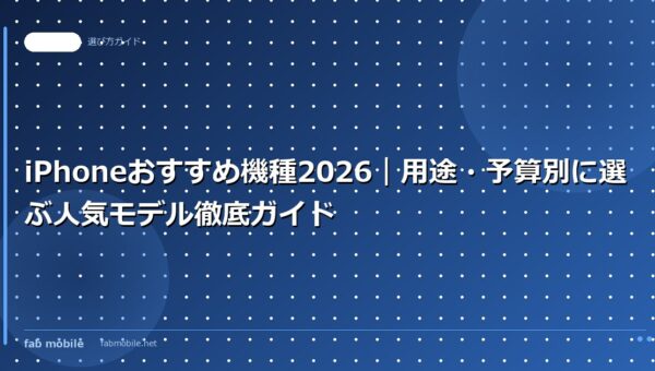 iPhoneおすすめ機種2026｜用途・予算別に選ぶ人気モデル徹底ガイド｜fab mobile