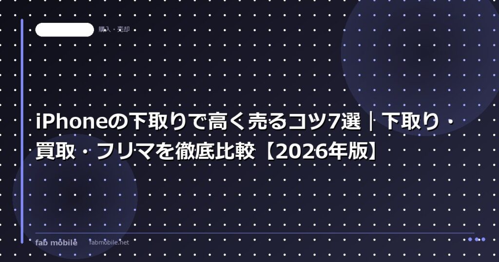 iPhoneの下取りで高く売るコツ7選｜下取り・買取・フリマを徹底比較【2026年版】｜fab mobile