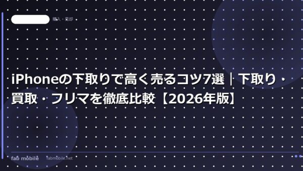 iPhoneの下取りで高く売るコツ7選｜下取り・買取・フリマを徹底比較【2026年版】｜fab mobile