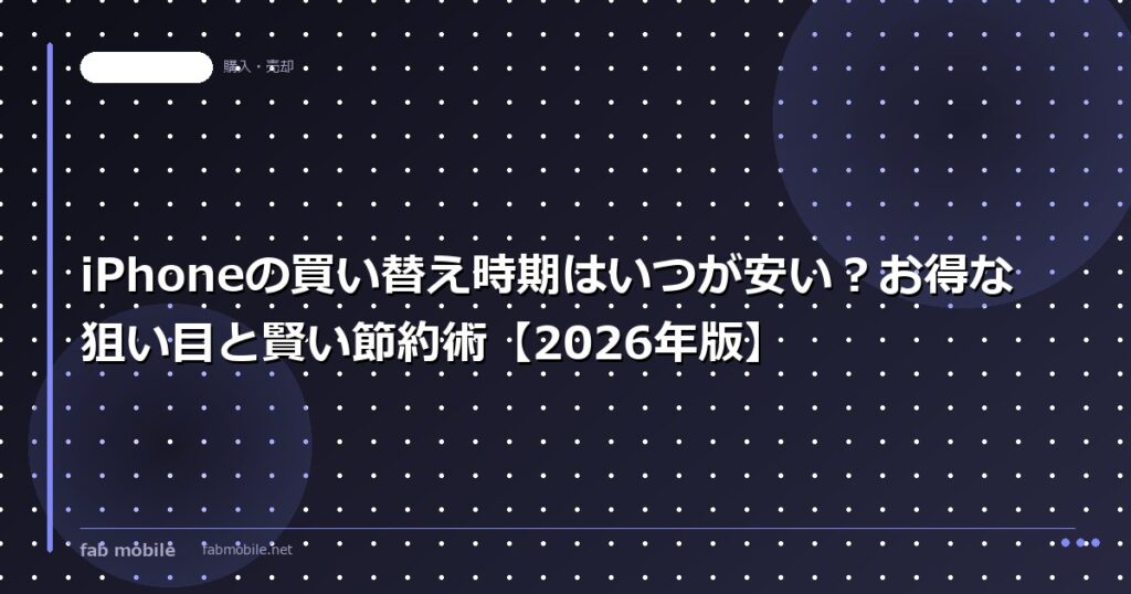 iPhoneの買い替え時期はいつが安い？お得な狙い目と賢い節約術【2026年版】｜fab mobile