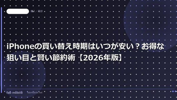 iPhoneの買い替え時期はいつが安い？お得な狙い目と賢い節約術【2026年版】｜fab mobile