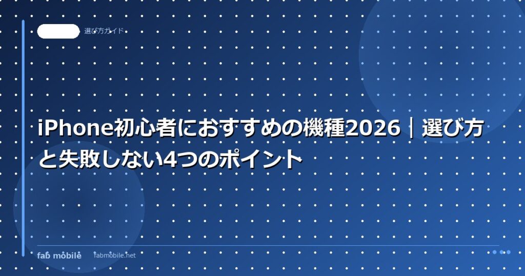 iPhone初心者におすすめの機種2026｜選び方と失敗しない4つのポイント｜fab mobile