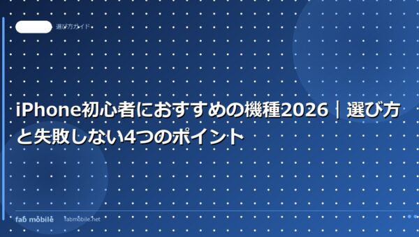 iPhone初心者におすすめの機種2026｜選び方と失敗しない4つのポイント｜fab mobile