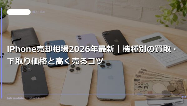 iPhone売却相場2026年最新｜機種別の買取・下取り価格と高く売るコツ｜fab mobile
