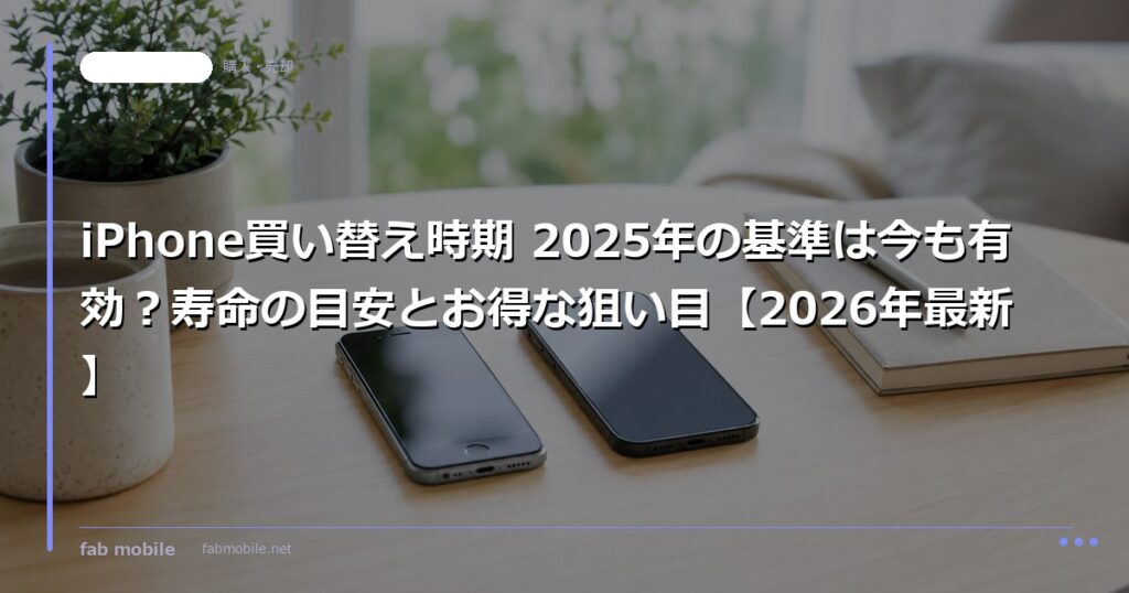 iPhone買い替え時期 2025年の基準は今も有効？寿命の目安とお得な狙い目【2026年最新】｜fab mobile