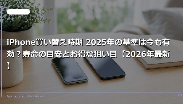 iPhone買い替え時期 2025年の基準は今も有効？寿命の目安とお得な狙い目【2026年最新】｜fab mobile
