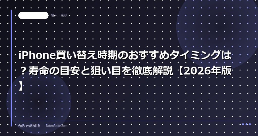 iPhone買い替え時期のおすすめタイミングは？寿命の目安と狙い目を徹底解説【2026年版】｜fab mobile