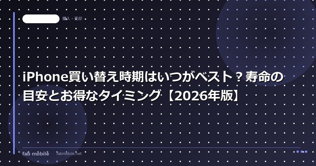 iPhone買い替え時期はいつがベスト？寿命の目安とお得なタイミング【2026年版】｜fab mobile