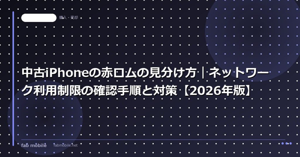 中古iPhoneの赤ロムの見分け方｜ネットワーク利用制限の確認手順と対策【2026年版】｜fab mobile