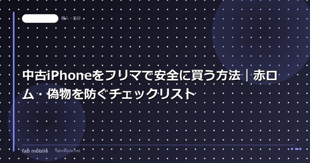 中古iPhoneをフリマで安全に買う方法｜赤ロム・偽物を防ぐチェックリスト｜fab mobile