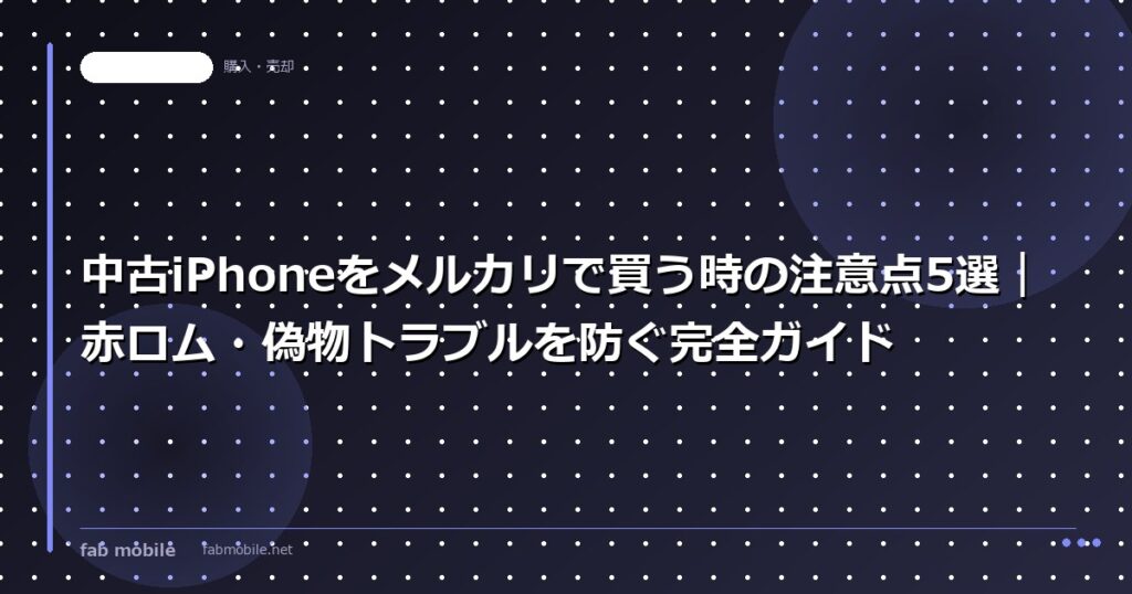 中古iPhoneをメルカリで買う時の注意点5選｜赤ロム・偽物トラブルを防ぐ完全ガイド｜fab mobile