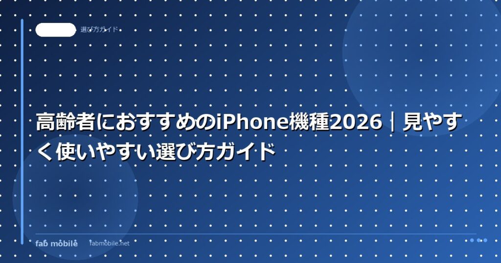 高齢者におすすめのiPhone機種2026｜見やすく使いやすい選び方ガイド｜fab mobile