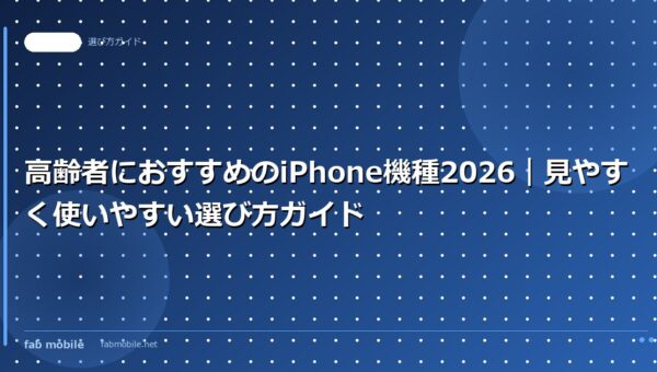高齢者におすすめのiPhone機種2026｜見やすく使いやすい選び方ガイド｜fab mobile