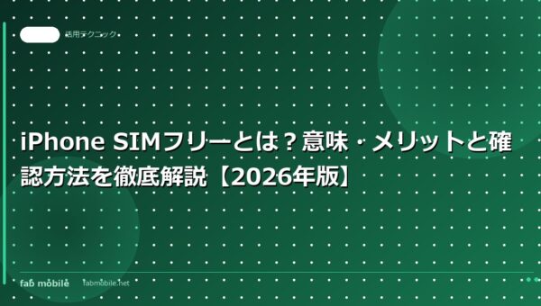iPhone SIMフリーとは？意味・メリットと確認方法を徹底解説【2026年版】｜fab mobile