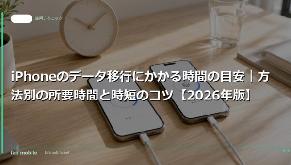 iPhoneのデータ移行にかかる時間の目安｜方法別の所要時間と時短のコツ【2026年版】｜fab mobile