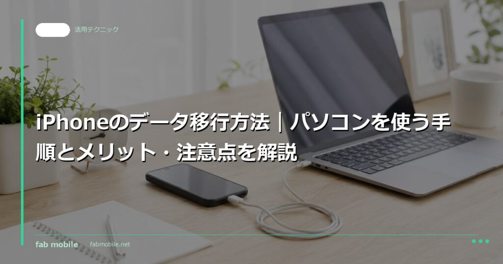 iPhoneのデータ移行方法｜パソコンを使う手順とメリット・注意点を解説｜fab mobile