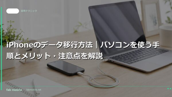 iPhoneのデータ移行方法｜パソコンを使う手順とメリット・注意点を解説｜fab mobile
