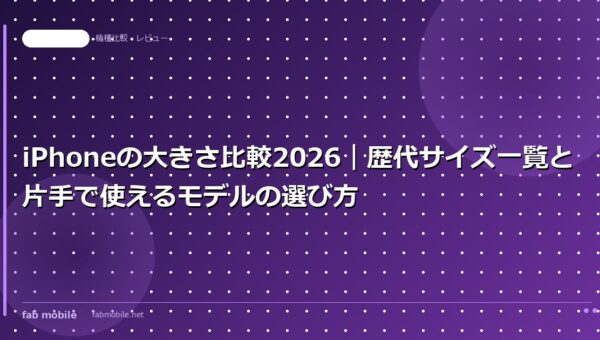 iPhoneの大きさ比較2026｜歴代サイズ一覧と片手で使えるモデルの選び方｜fab mobile