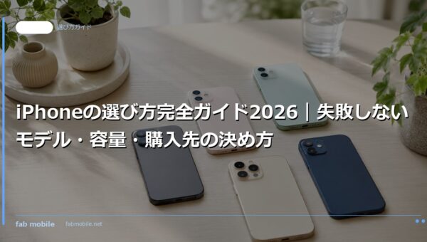 iPhoneの選び方完全ガイド2026｜失敗しないモデル・容量・購入先の決め方｜fab mobile