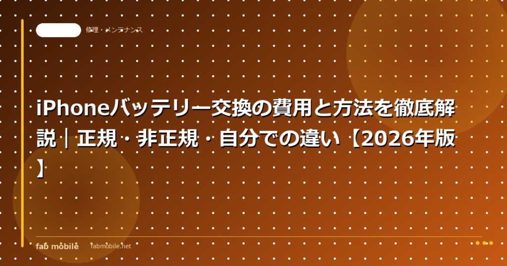 iPhoneバッテリー交換の費用と方法を徹底解説｜正規・非正規・自分での違い【2026年版】｜fab mobile