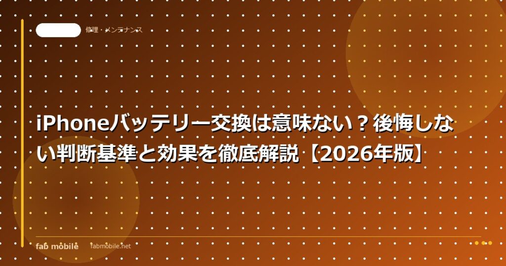 iPhoneバッテリー交換は意味ない？後悔しない判断基準と効果を徹底解説【2026年版】｜fab mobile